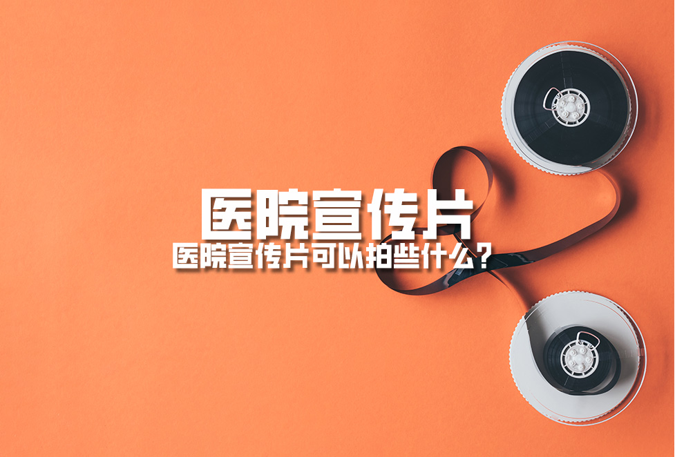 醫(yī)院宣傳片：醫(yī)院宣傳片可以拍些什么？